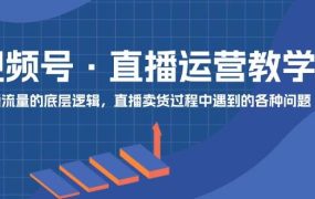 视频号 直播运营教学:直播流量的底层逻辑,直播卖货过程中遇到的各种问题-青简副业网