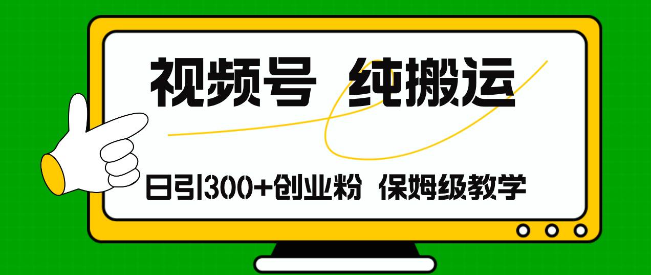 视频号纯搬运日引流300+创业粉，日入4000+-青简副业网