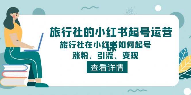 旅行社的小红书起号运营课，旅行社在小红书如何起号、涨粉、引流、变现-青简副业网