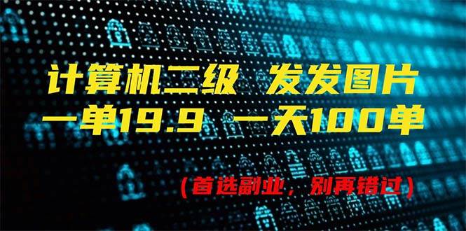 计算机二级，一单19.9 一天能出100单，每天只需发发图片（附518G资料）-青简副业网
