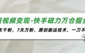短视频变现-快手磁力万合掘金,3天千粉,7天万粉,原创搬运技术,一刀不剪-青简副业网