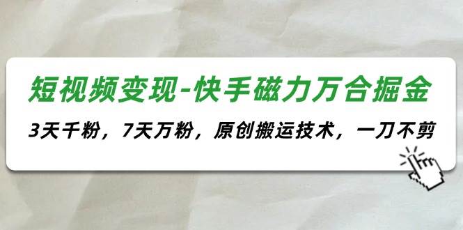 短视频变现-快手磁力万合掘金，3天千粉，7天万粉，原创搬运技术，一刀不剪-青简副业网