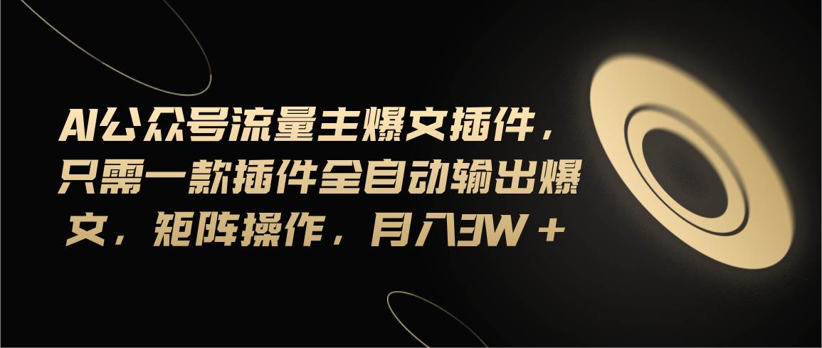 Ai公众号流量主爆文插件，只需一款插件全自动输出爆文，矩阵操作，月入3w+-青简副业网