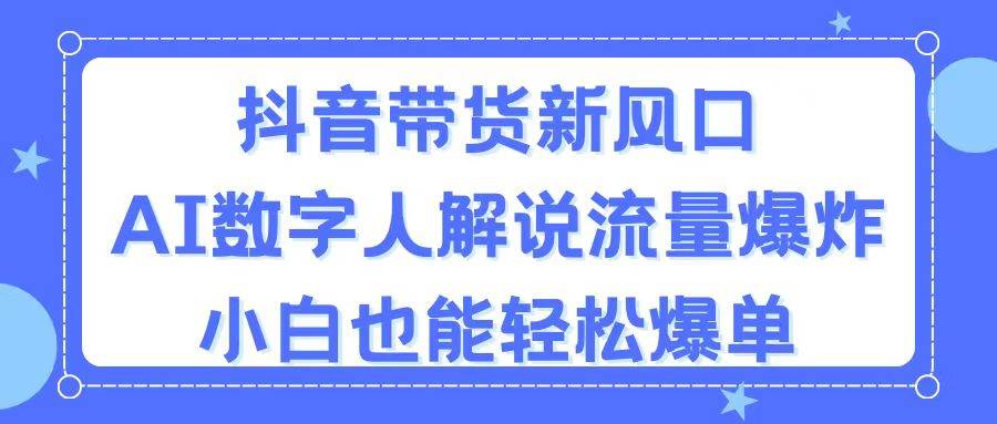 抖音带货新风口，AI数字人解说，流量爆炸，小白也能轻松爆单-青简副业网