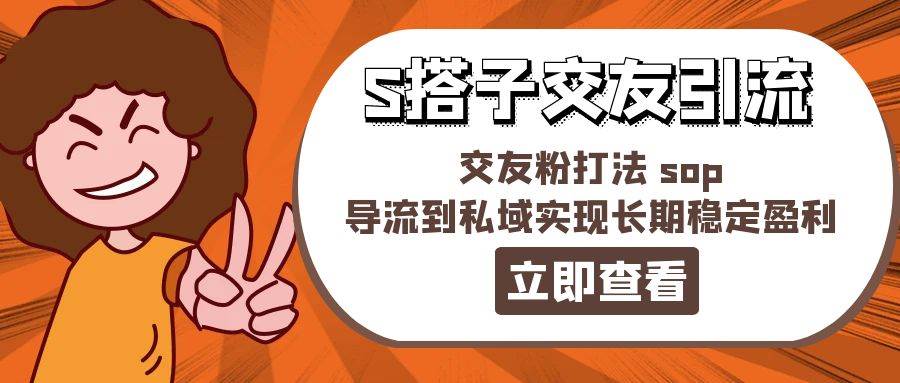某收费888-S搭子交友引流，交友粉打法 sop，导流到私域实现长期稳定盈利-青简副业网