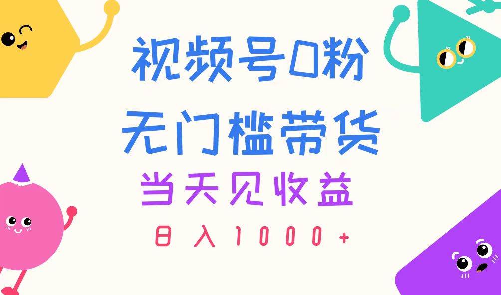 视频号0粉无门槛带货，当天见收益，日入1000+-青简副业网