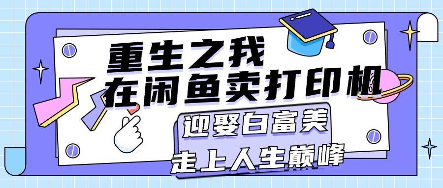 重生之我在闲鱼卖打印机，月入过万，迎娶白富美，走上人生巅峰-青简副业网