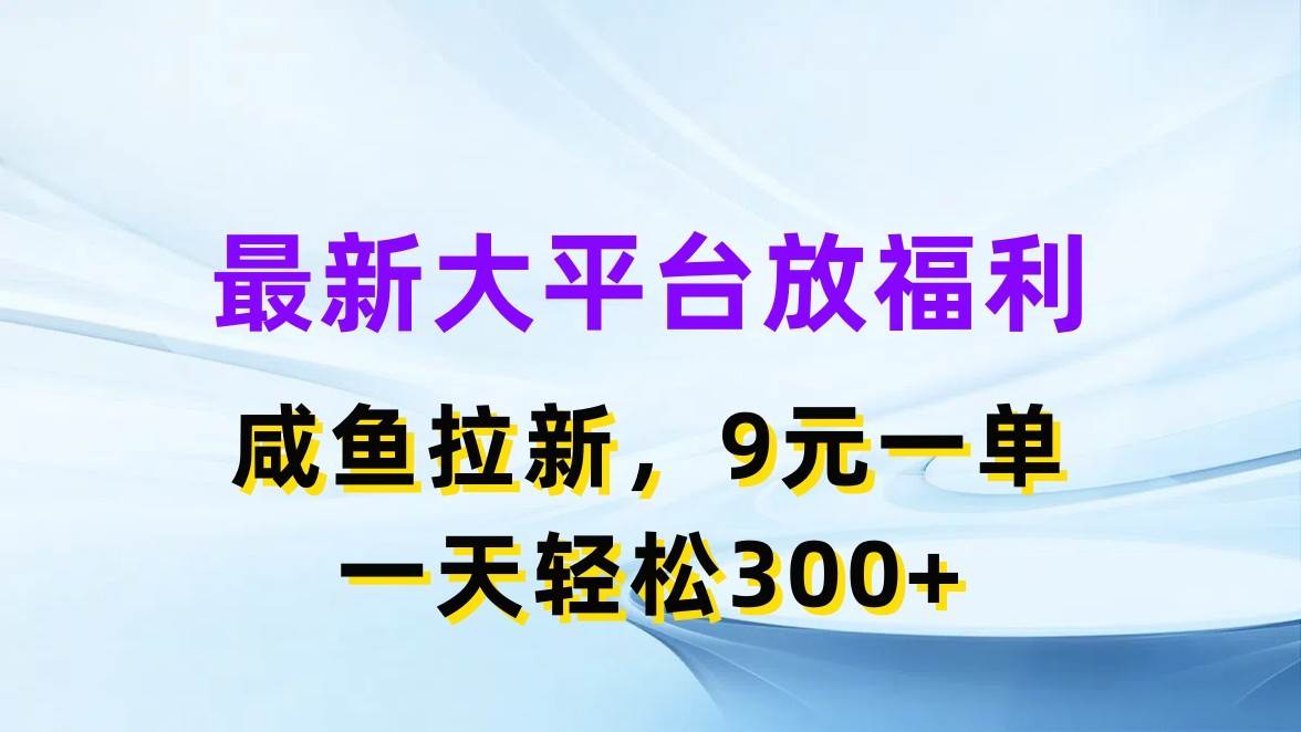最新蓝海项目，闲鱼平台放福利，拉新一单9元，轻轻松松日入300+-青简副业网