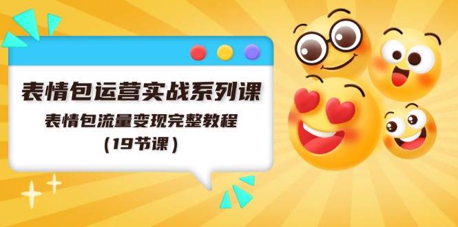 表情包运营实战系列课，表情包流量变现完整教程（19节课）-青简副业网