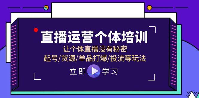 直播运营个体培训，让个体直播没有秘密，起号/货源/单品打爆/投流等玩法-青简副业网