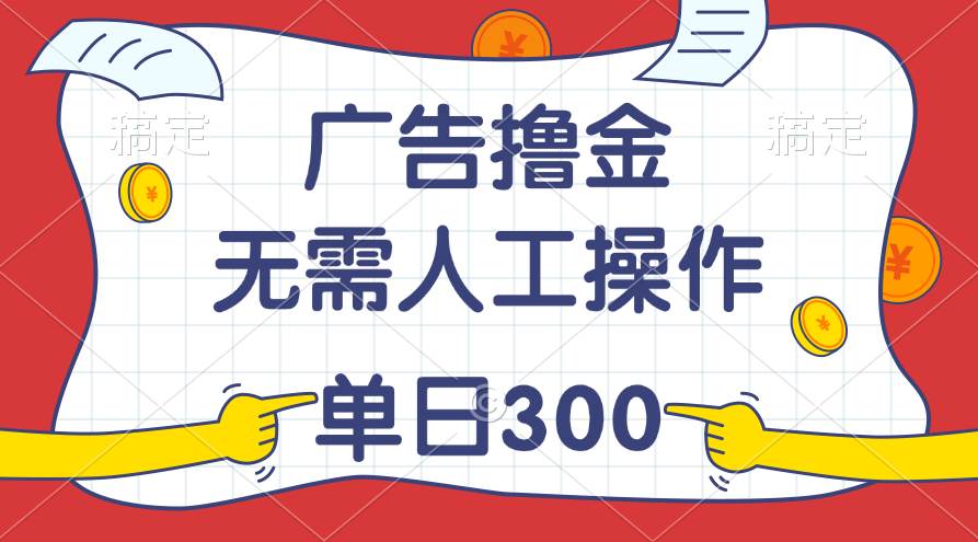 最新教程！广告撸金，无需人工操作，单日收入300+-青简副业网