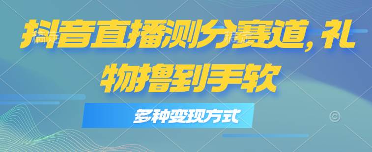 抖音直播测分赛道，多种变现方式，轻松日入1000+-青简副业网