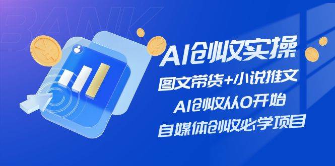 AI创收实操—图文带货+小说推文，AI创收从0开始，自媒体创收必学项目-青简副业网