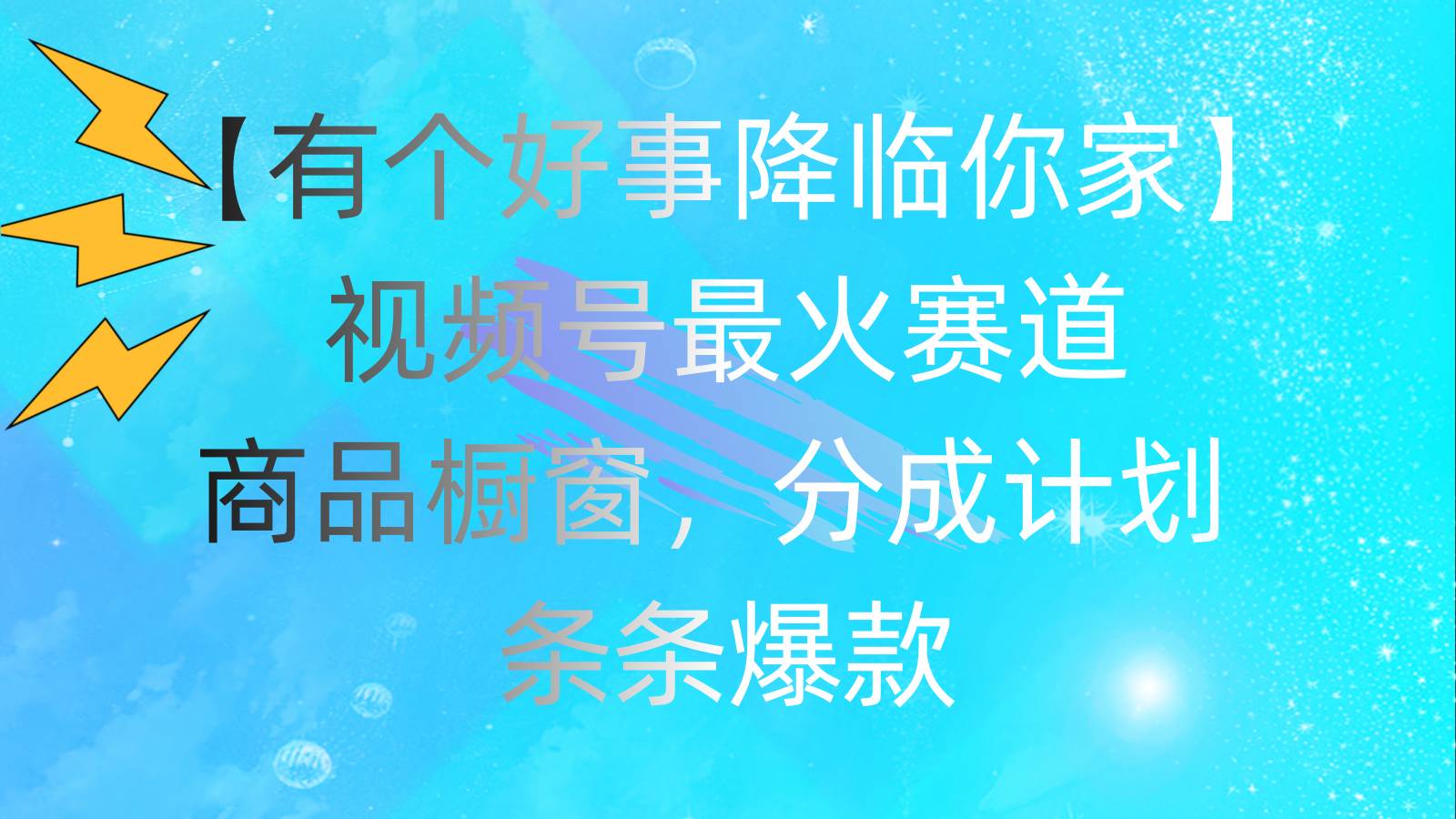 有个好事 降临你家：视频号最火赛道，商品橱窗，分成计划 条条爆款，每…-青简副业网