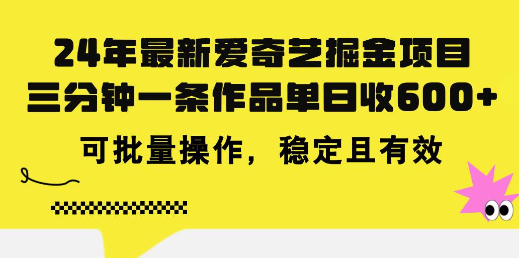 24年 最新爱奇艺掘金项目，三分钟一条作品单日收600+，可批量操作，稳…-青简副业网