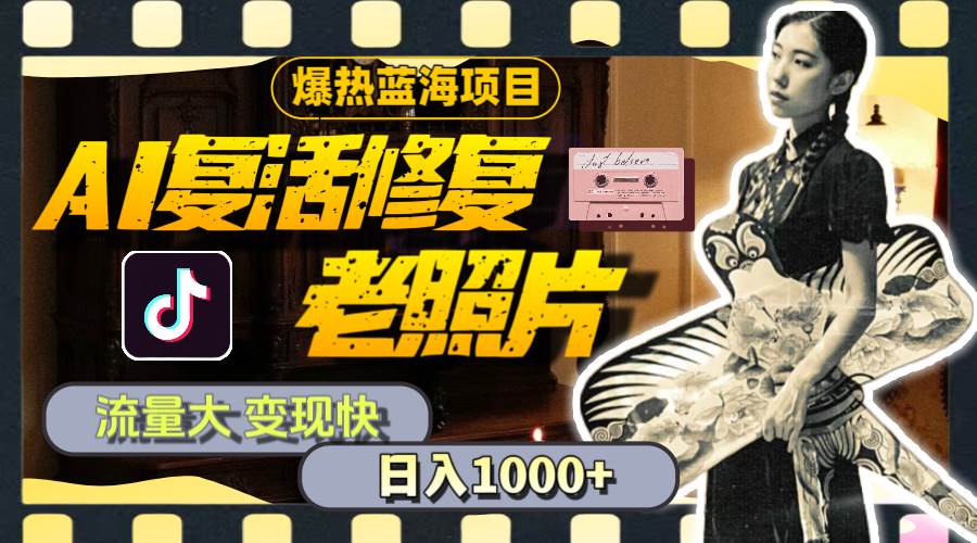 暴热蓝海项目，AI复活修复老照片，流量大 变现快 一天收入1000+教程+素材-青简副业网