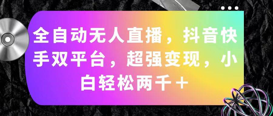 全自动无人直播，抖音快手双平台，超强变现，小白轻松两千＋-青简副业网