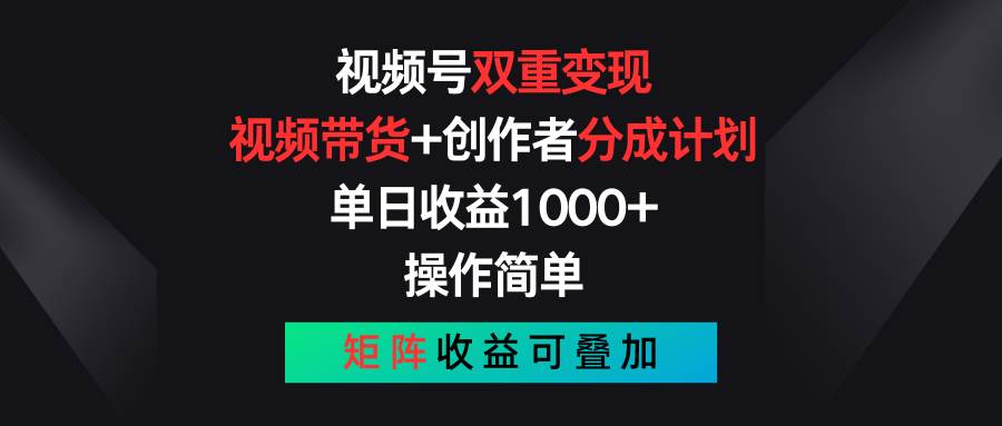 视频号双重变现，视频带货+创作者分成计划 , 单日收益1000+，可矩阵-青简副业网