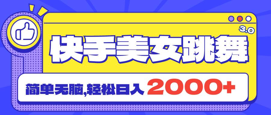 快手美女跳舞直播3.0，拉爆流量不违规，简单无脑，日入2000+-青简副业网