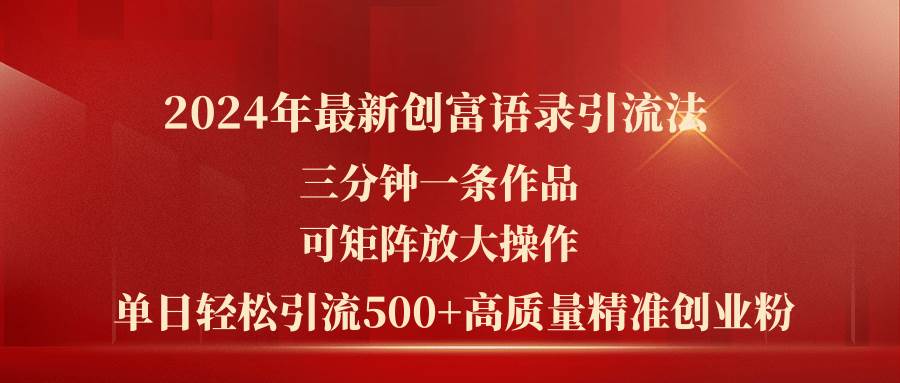 2024年最新创富语录引流法，三分钟一条作品可矩阵放大操作，日引流500…-青简副业网