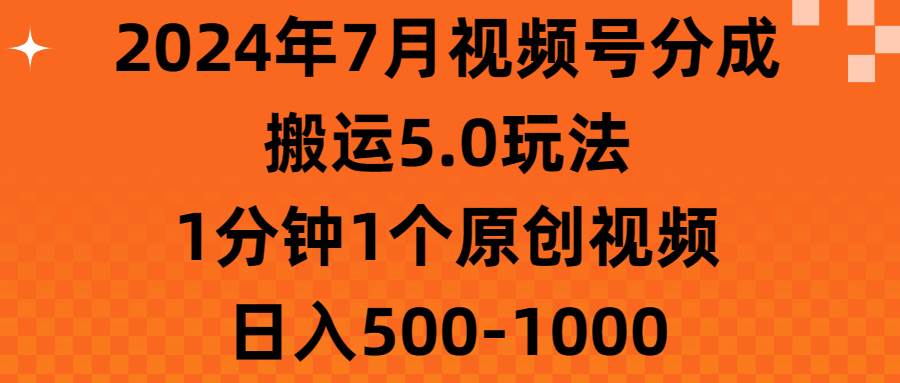 2024年7月视频号分成搬运5.0玩法，1分钟1个原创视频，日入500-1000-青简副业网