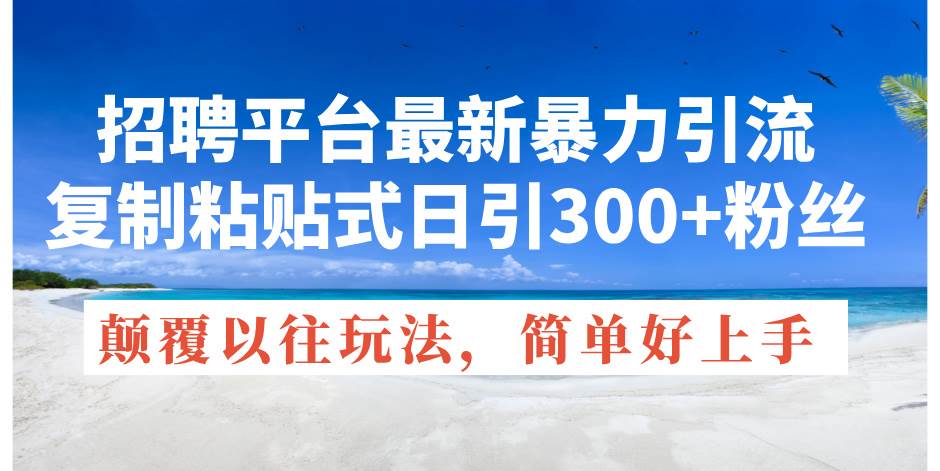 招聘平台最新暴力引流，复制粘贴式日引300+粉丝，颠覆以往垃圾玩法，简…-青简副业网