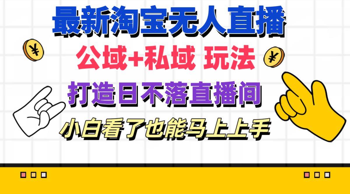 最新淘宝无人直播 公域+私域玩法打造真正的日不落直播间 小白看了也能…-青简副业网