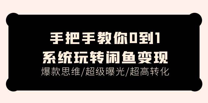手把手教你0到1系统玩转闲鱼变现，爆款思维/超级曝光/超高转化（15节课）-青简副业网