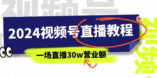 2024视频号直播教程：视频号如何赚钱详细教学，一场直播30w营业额（37节）-青简副业网
