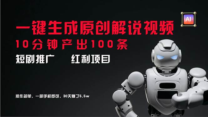 短剧推广新思路，AI一键生成原创解说视频，10分钟产出100条，30天赚了5.5w-青简副业网