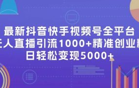 最新抖音快手视频号全平台无人直播引流1000+精准创业粉，日轻松变现5000+-青简副业网