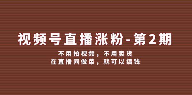 视频号/直播涨粉-第2期，不用拍视频，不用卖货，在直播间做菜，就可以搞钱-青简副业网