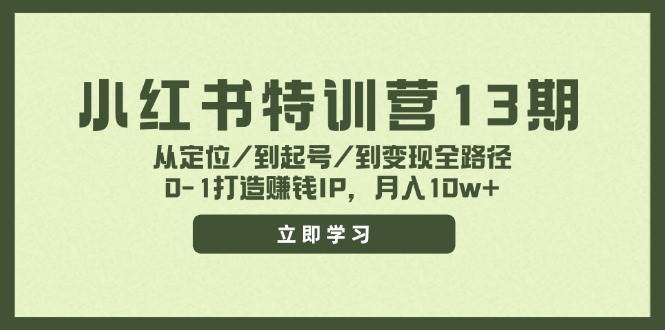 小红书特训营13期，从定位/到起号/到变现全路径，0-1打造赚钱IP，月入10w+-青简副业网