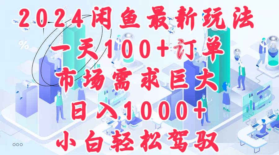 2024闲鱼最新玩法，一天100+订单，市场需求巨大，日入1000+，小白轻松驾驭-青简副业网