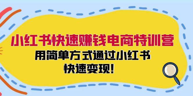 小红书快速赚钱电商特训营：用简单方式通过小红书快速变现！-青简副业网
