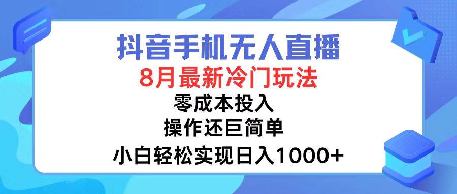 抖音手机无人直播，8月全新冷门玩法，小白轻松实现日入1000+，操作巨…-青简副业网