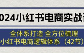 2024小红书电商实战课：全体系打造 全方位梳理 小红书电商逻辑体系 (42节)-青简副业网
