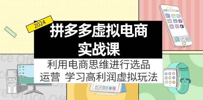 拼多多虚拟电商实战课：虚拟资源选品+运营，高利润虚拟玩法（更新14节）-青简副业网