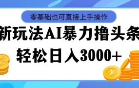 最新玩法AI暴力撸头条,零基础也可轻松日入3000+,当天起号,第二天见...-青简副业网