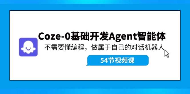 Coze-0基础开发 Agent智能体教程：不需要懂编程，做属于自己的对话机器人-青简副业网