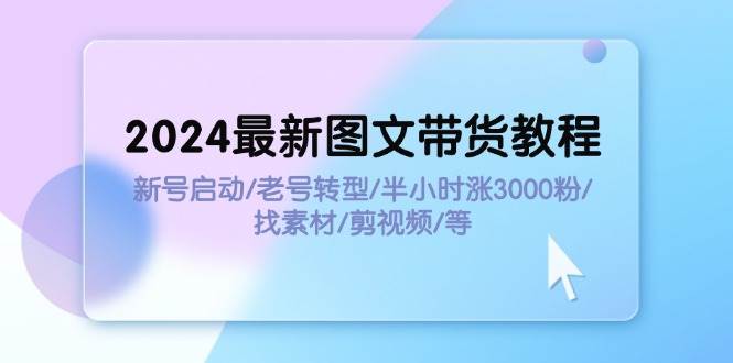 2024最新图文带货教程：新号启动/老号转型/半小时涨3000粉/找素材/剪辑-青简副业网