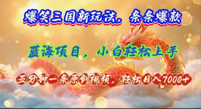 爆笑三国新玩法每条都爆，视频收益 7000+，5 分钟原创，多种变现爽歪歪-青简副业网