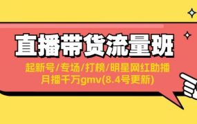 直播带货流量班：起新号/专场/打榜/明星网红助播/月播千万gmv(8.4号更新)-青简副业网