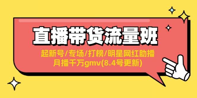 直播带货流量班：起新号/专场/打榜/明星网红助播/月播千万gmv(8.4号更新)-青简副业网