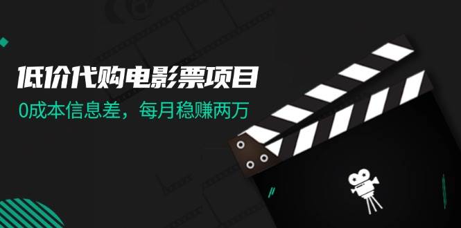 低价代购电影票项目，0成本信息差，每月稳赚两万！-青简副业网