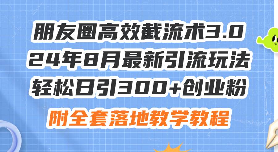 朋友圈高效截流术3.0，24年8月最新引流玩法，轻松日引300+创业粉，附全…-青简副业网