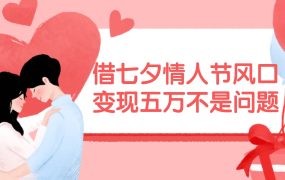 借七夕情人节风口,变现五万不是问题，错过再等一年！-青简副业网