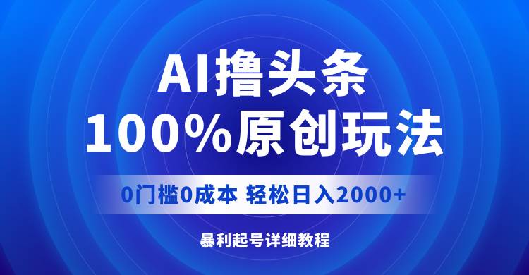 AI撸头条，100%原创玩法，0成本0门槛，轻松日入2000+-青简副业网