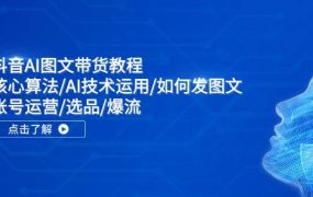 抖音AI图文带货教程：核心算法/AI技术运用/如何发图文/账号运营/选品/爆流-青简副业网