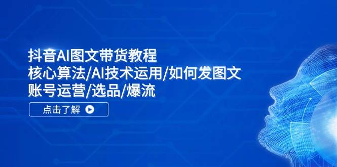 抖音AI图文带货教程：核心算法/AI技术运用/如何发图文/账号运营/选品/爆流-青简副业网